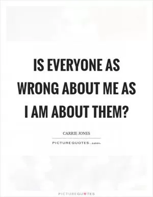 Is everyone as wrong about me as I am about them? Picture Quote #1