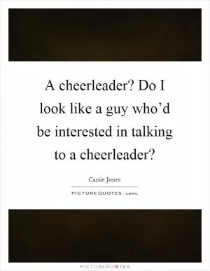 A cheerleader? Do I look like a guy who’d be interested in talking to a cheerleader? Picture Quote #1