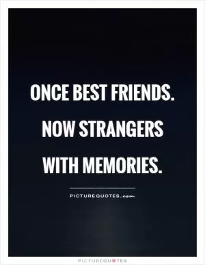 Once best friends. Now strangers with memories Picture Quote #1