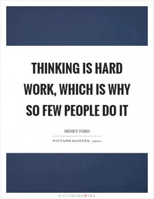 Thinking is hard work, which is why so few people do it Picture Quote #1