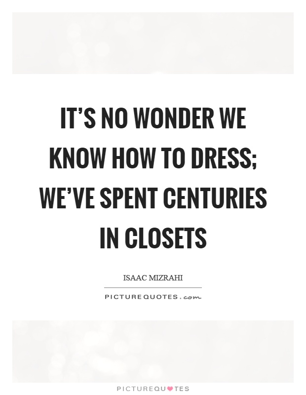 It's no wonder we know how to dress; we've spent centuries in closets Picture Quote #1