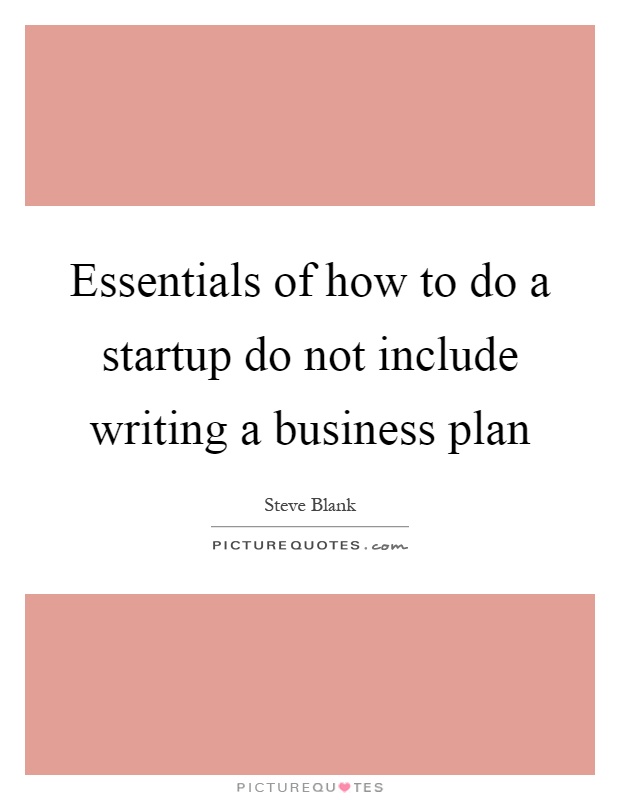 Essentials of how to do a startup do not include writing a business plan Picture Quote #1