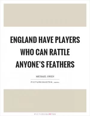 England have players who can rattle anyone’s feathers Picture Quote #1