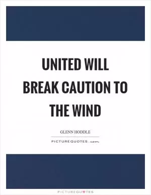 United will break caution to the wind Picture Quote #1