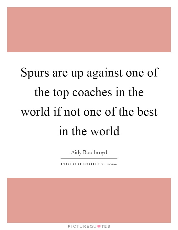 Spurs are up against one of the top coaches in the world if not one of the best in the world Picture Quote #1