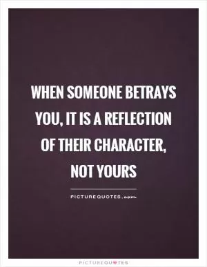 When someone betrays you, it is a reflection of their character, not yours Picture Quote #1