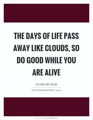 The days of life pass away like clouds, so do good while you are alive Picture Quote #1