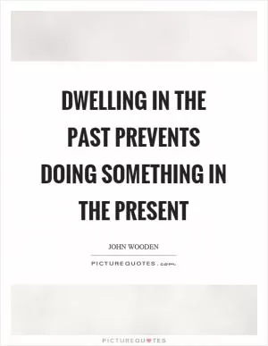 Dwelling in the past prevents doing something in the present Picture Quote #1