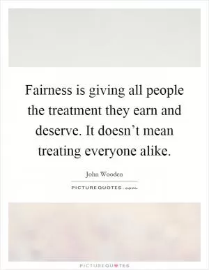 Fairness is giving all people the treatment they earn and deserve. It doesn’t mean treating everyone alike Picture Quote #1