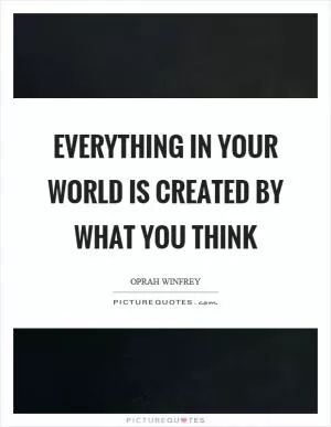Everything in your world is created by what you think Picture Quote #1