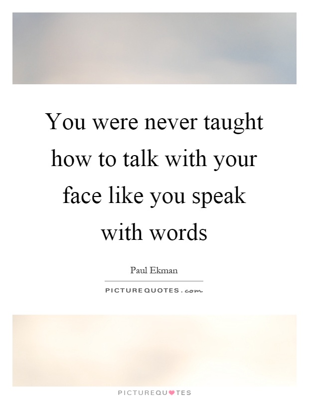 You were never taught how to talk with your face like you speak with words Picture Quote #1