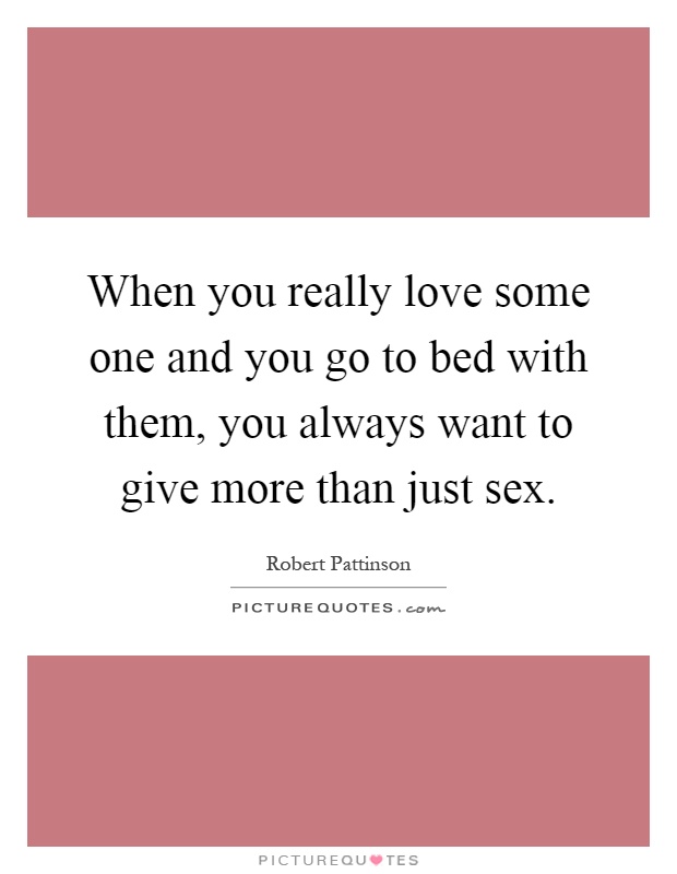 When you really love some one and you go to bed with them, you always want to give more than just sex Picture Quote #1