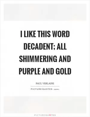 I like this word decadent; all shimmering and purple and gold Picture Quote #1