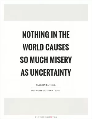 Nothing in the world causes so much misery as uncertainty Picture Quote #1