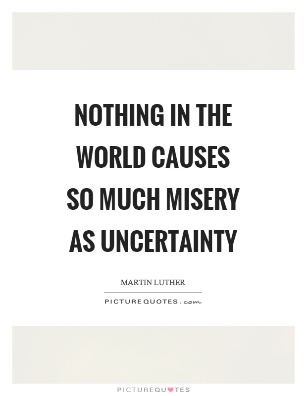 Nothing in the world causes so much misery as uncertainty Picture Quote #1