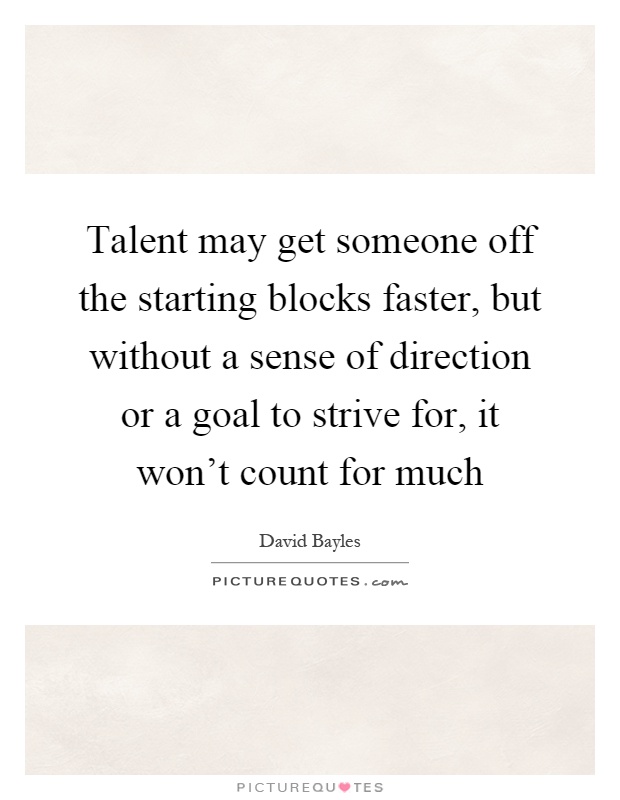 Talent may get someone off the starting blocks faster, but without a sense of direction or a goal to strive for, it won't count for much Picture Quote #1