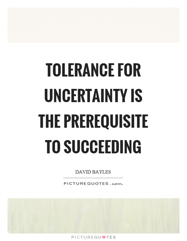 Tolerance for uncertainty is the prerequisite to succeeding Picture Quote #1