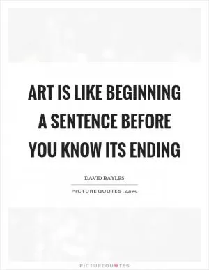 Art is like beginning a sentence before you know its ending Picture Quote #1