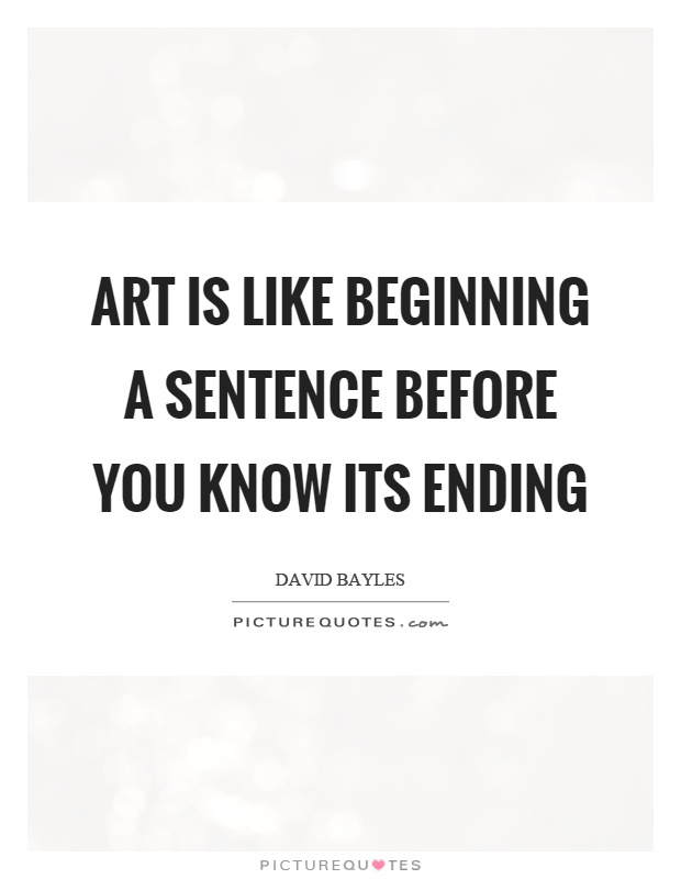 Art is like beginning a sentence before you know its ending Picture Quote #1