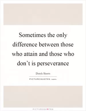 Sometimes the only difference between those who attain and those who don’t is perseverance Picture Quote #1