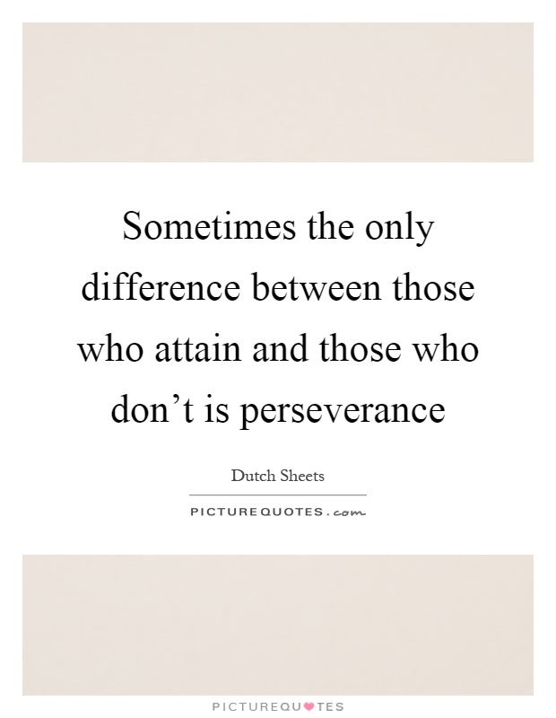 Sometimes the only difference between those who attain and those who don't is perseverance Picture Quote #1