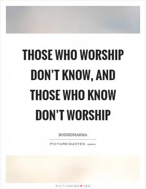 Those who worship don’t know, and those who know don’t worship Picture Quote #1