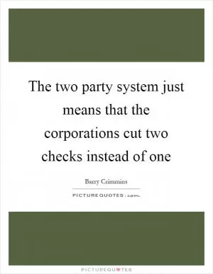 The two party system just means that the corporations cut two checks instead of one Picture Quote #1