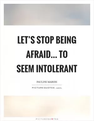 Let’s stop being afraid... to seem intolerant Picture Quote #1