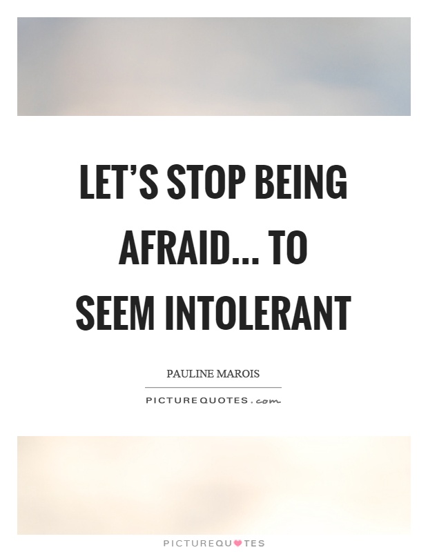 Let's stop being afraid... to seem intolerant Picture Quote #1