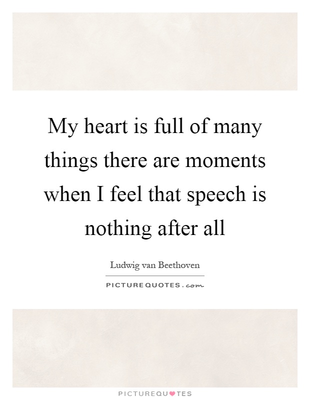 My heart is full of many things there are moments when I feel that speech is nothing after all Picture Quote #1