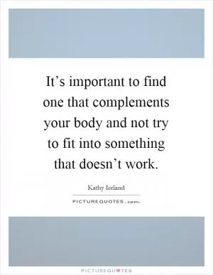 It’s important to find one that complements your body and not try to fit into something that doesn’t work Picture Quote #1