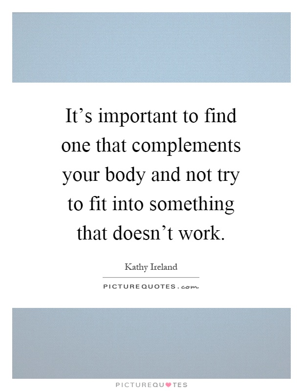 It's important to find one that complements your body and not try to fit into something that doesn't work Picture Quote #1