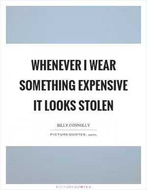 Whenever I wear something expensive it looks stolen Picture Quote #1
