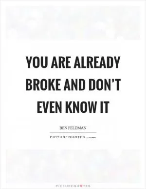 You are already broke and don’t even know it Picture Quote #1