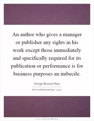 An author who gives a manager or publisher any rights in his work except those immediately and specifically required for its publication or performance is for business purposes an imbecile Picture Quote #1