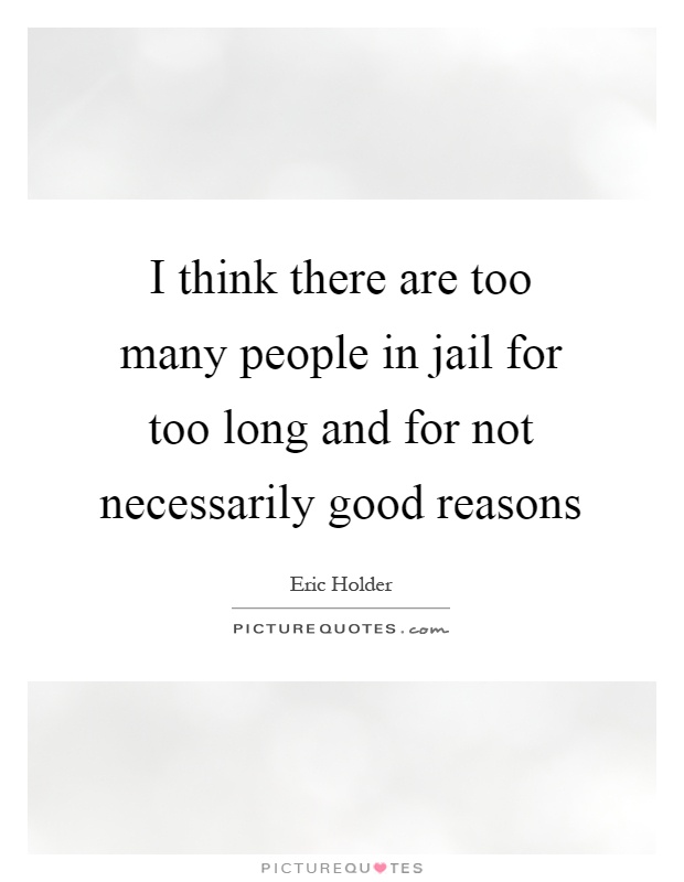 I think there are too many people in jail for too long and for not necessarily good reasons Picture Quote #1