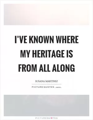 I’ve known where my heritage is from all along Picture Quote #1