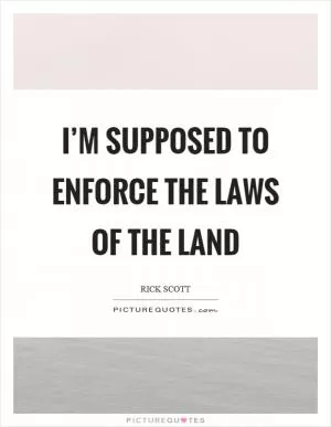 I’m supposed to enforce the laws of the land Picture Quote #1