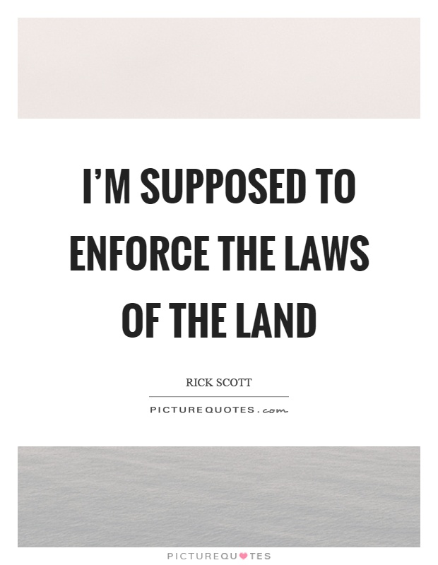I'm supposed to enforce the laws of the land Picture Quote #1