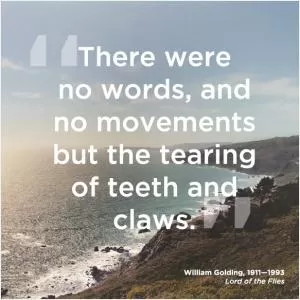 There were no words, and no movements but the tearing of teeth and claws Picture Quote #1