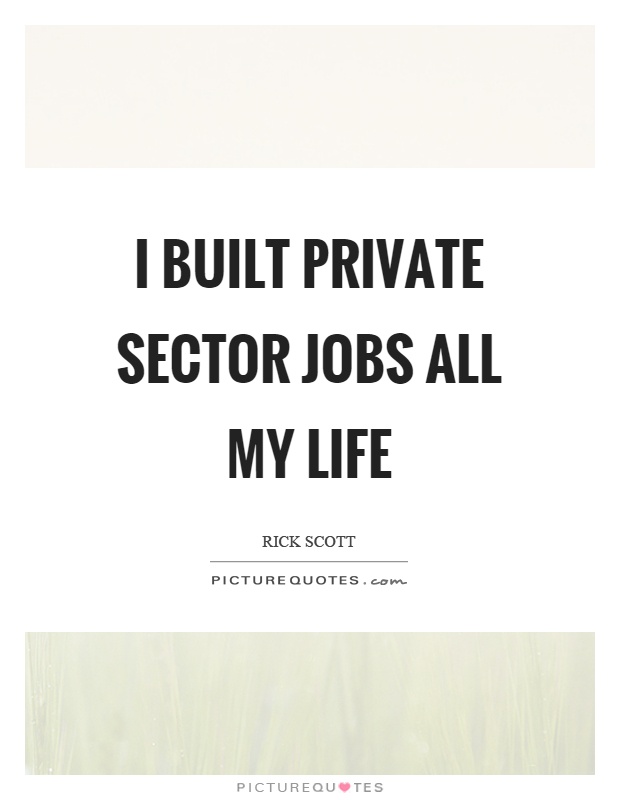 I built private sector jobs all my life Picture Quote #1