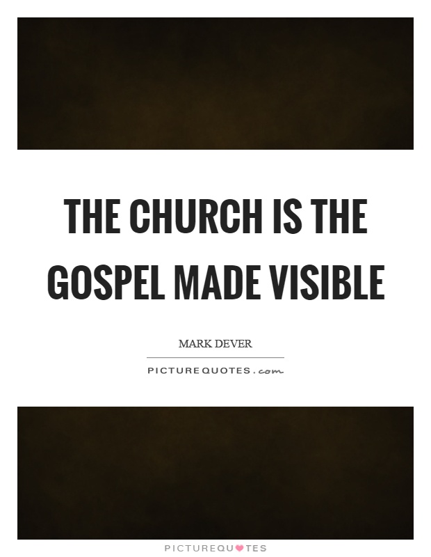The church is the gospel made visible Picture Quote #1