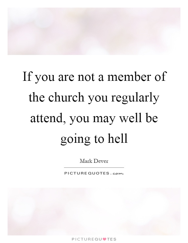 If you are not a member of the church you regularly attend, you may well be going to hell Picture Quote #1