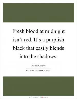 Fresh blood at midnight isn’t red. It’s a purplish black that easily blends into the shadows Picture Quote #1