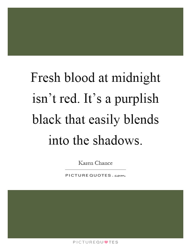 Fresh blood at midnight isn't red. It's a purplish black that easily blends into the shadows Picture Quote #1