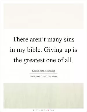 There aren’t many sins in my bible. Giving up is the greatest one of all Picture Quote #1