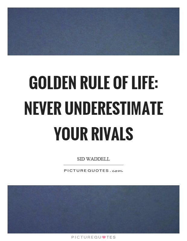 Golden rule of life: never underestimate your rivals Picture Quote #1