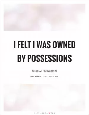 I felt I was owned by possessions Picture Quote #1