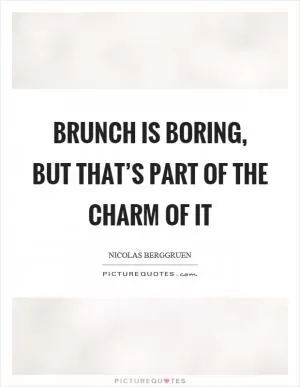 Brunch is boring, but that’s part of the charm of it Picture Quote #1