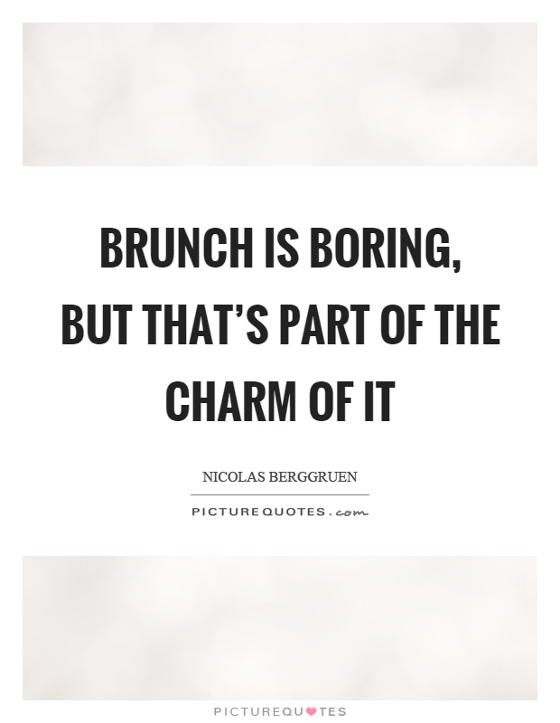 Brunch is boring, but that's part of the charm of it Picture Quote #1